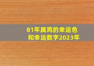 81年属鸡的幸运色和幸运数字2023年