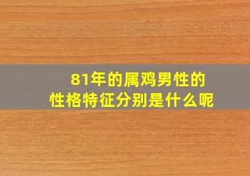 81年的属鸡男性的性格特征分别是什么呢