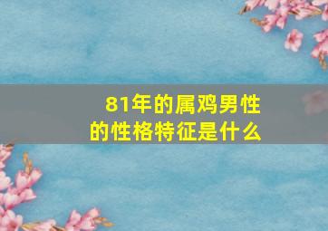 81年的属鸡男性的性格特征是什么