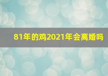 81年的鸡2021年会离婚吗