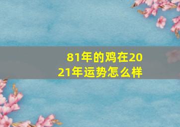 81年的鸡在2021年运势怎么样