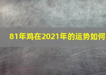 81年鸡在2021年的运势如何