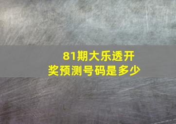 81期大乐透开奖预测号码是多少