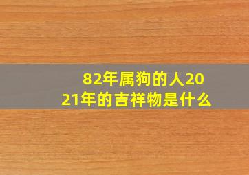 82年属狗的人2021年的吉祥物是什么