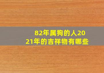 82年属狗的人2021年的吉祥物有哪些