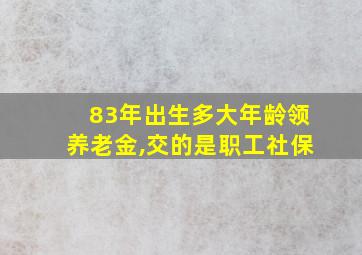 83年出生多大年龄领养老金,交的是职工社保