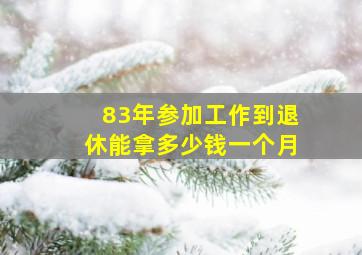 83年参加工作到退休能拿多少钱一个月