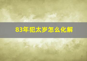 83年犯太岁怎么化解