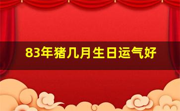 83年猪几月生日运气好