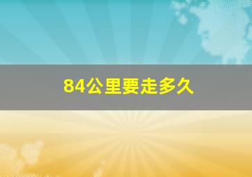 84公里要走多久