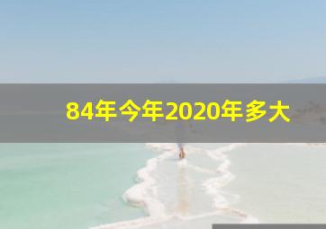 84年今年2020年多大