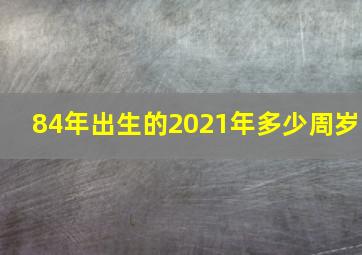 84年出生的2021年多少周岁