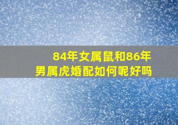 84年女属鼠和86年男属虎婚配如何呢好吗