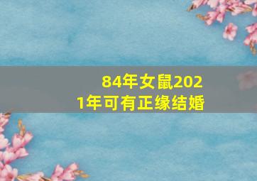 84年女鼠2021年可有正缘结婚