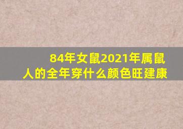 84年女鼠2021年属鼠人的全年穿什么颜色旺建康