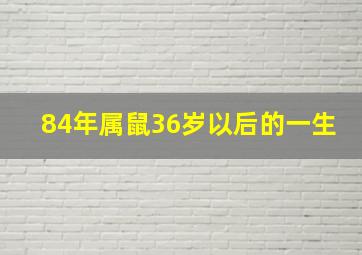 84年属鼠36岁以后的一生