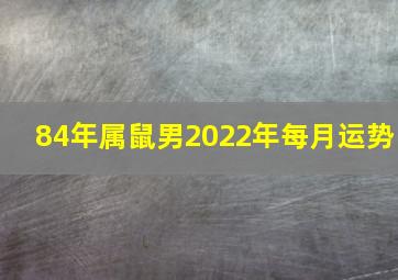 84年属鼠男2022年每月运势