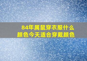 84年属鼠穿衣服什么颜色今天适合穿戴颜色