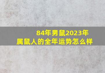 84年男鼠2023年属鼠人的全年运势怎么样