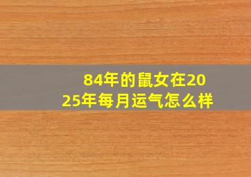 84年的鼠女在2025年每月运气怎么样