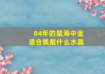 84年的鼠海中金适合佩戴什么水晶