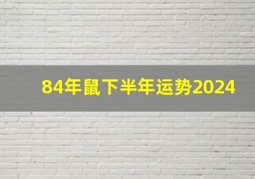 84年鼠下半年运势2024