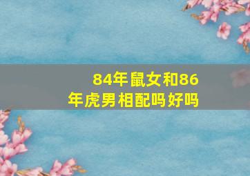 84年鼠女和86年虎男相配吗好吗