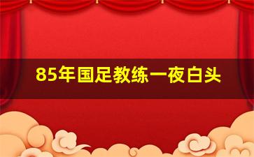 85年国足教练一夜白头