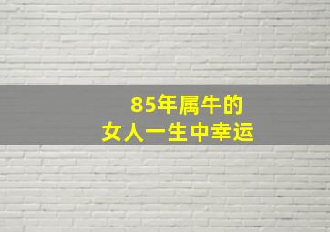 85年属牛的女人一生中幸运