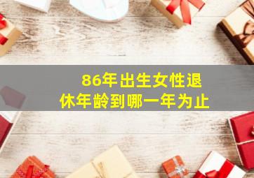 86年出生女性退休年龄到哪一年为止