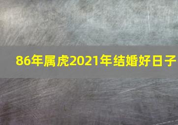 86年属虎2021年结婚好日子