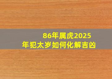 86年属虎2025年犯太岁如何化解吉凶