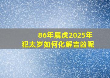 86年属虎2025年犯太岁如何化解吉凶呢