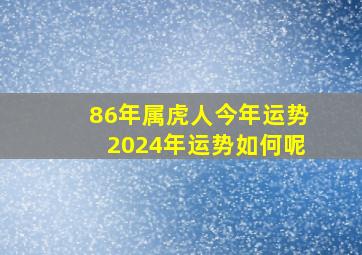 86年属虎人今年运势2024年运势如何呢