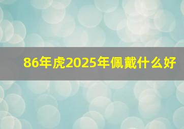 86年虎2025年佩戴什么好