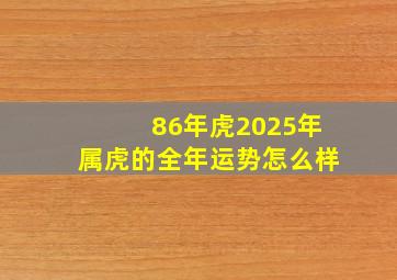 86年虎2025年属虎的全年运势怎么样