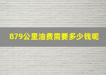 879公里油费需要多少钱呢