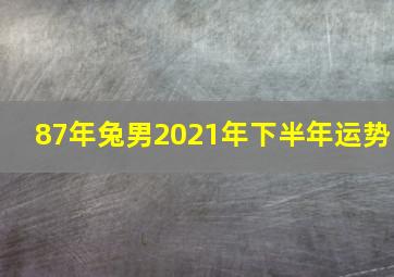 87年兔男2021年下半年运势