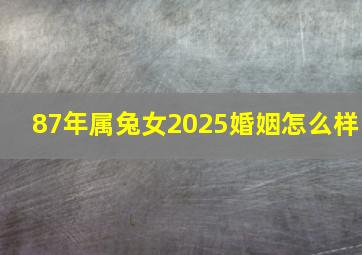 87年属兔女2025婚姻怎么样