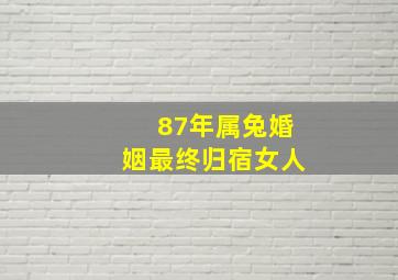 87年属兔婚姻最终归宿女人