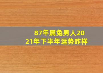 87年属兔男人2021年下半年运势咋样