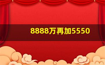 8888万再加5550