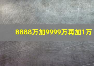 8888万加9999万再加1万