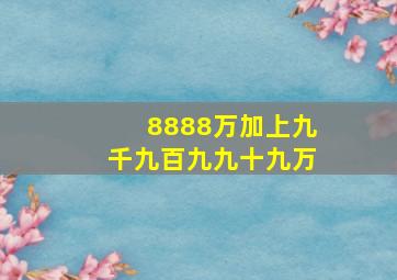 8888万加上九千九百九九十九万