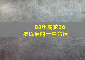 88年属龙36岁以后的一生命运