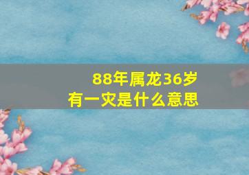 88年属龙36岁有一灾是什么意思