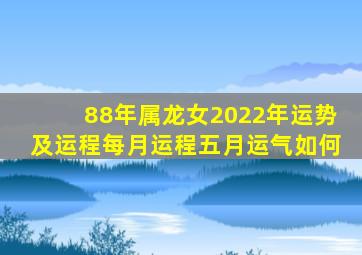 88年属龙女2022年运势及运程每月运程五月运气如何