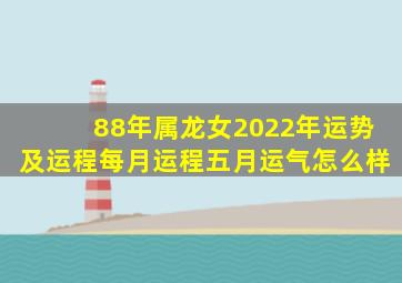 88年属龙女2022年运势及运程每月运程五月运气怎么样