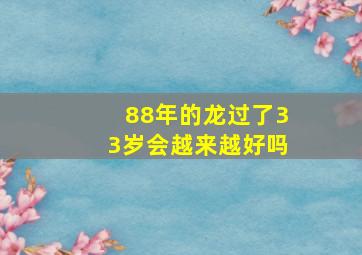 88年的龙过了33岁会越来越好吗