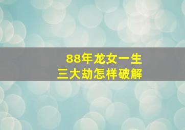 88年龙女一生三大劫怎样破解